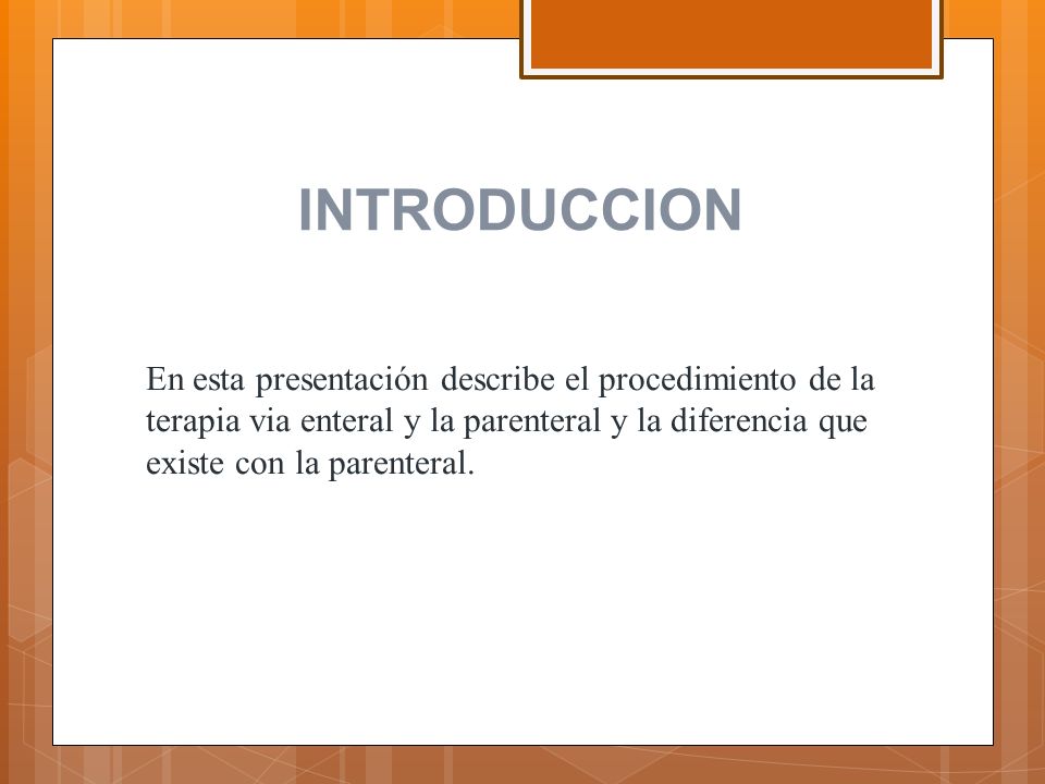 INTRODUCCION En esta presentación describe el procedimiento de la terapia via enteral y la parenteral y la diferencia que existe con la parenteral.