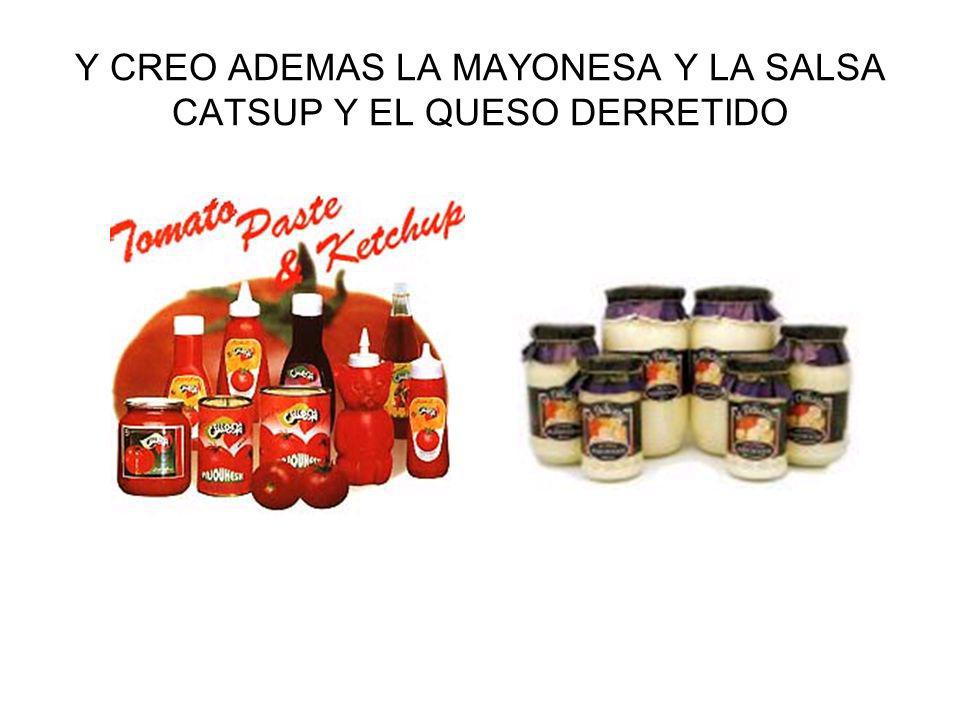 Y CREO ADEMAS LA MAYONESA Y LA SALSA CATSUP Y EL QUESO DERRETIDO