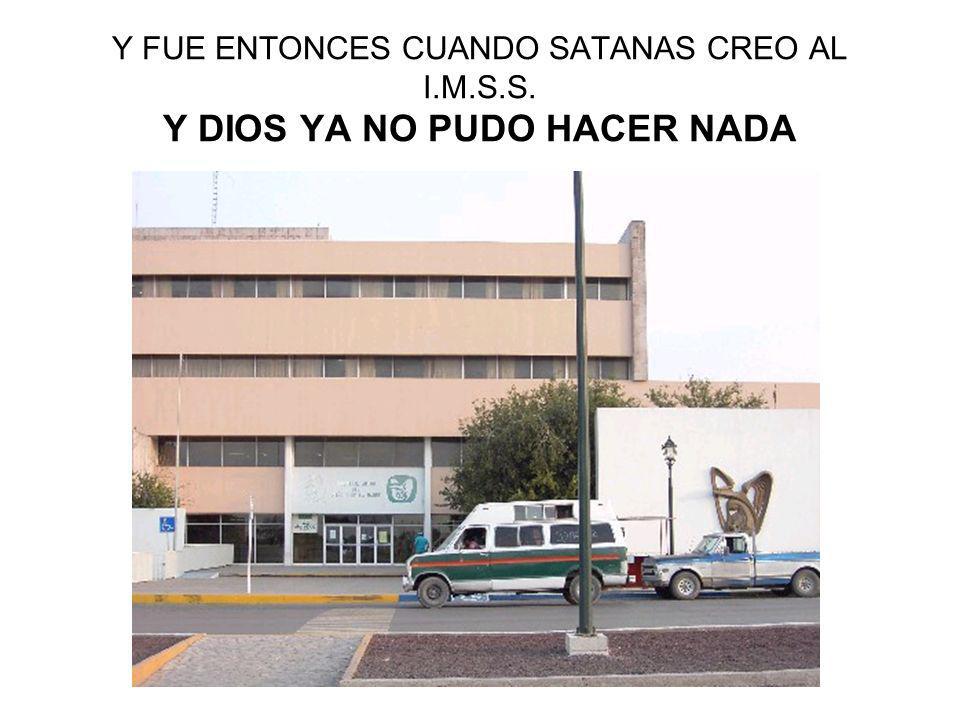 Y FUE ENTONCES CUANDO SATANAS CREO AL I. M. S. S