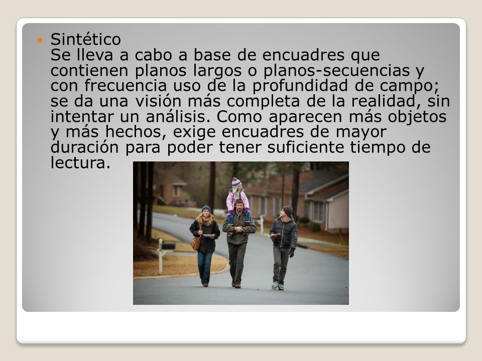 Sintético Se lleva a cabo a base de encuadres que contienen planos largos o planos-secuencias y con frecuencia uso de la profundidad de campo; se da una visión más completa de la realidad, sin intentar un análisis.