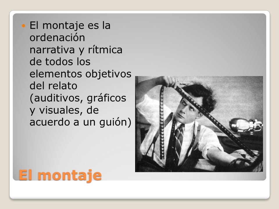 El montaje es la ordenación narrativa y rítmica de todos los elementos objetivos del relato (auditivos, gráficos y visuales, de acuerdo a un guión)