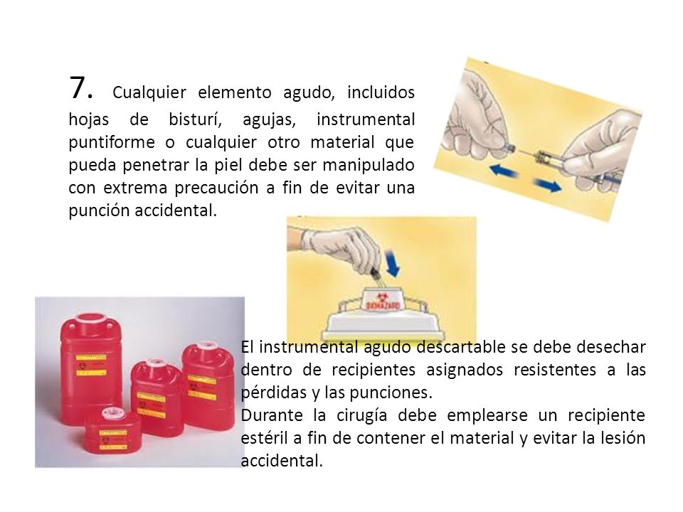 7. Cualquier elemento agudo, incluidos hojas de bisturí, agujas, instrumental puntiforme o cualquier otro material que pueda penetrar la piel debe ser manipulado con extrema precaución a fin de evitar una punción accidental.