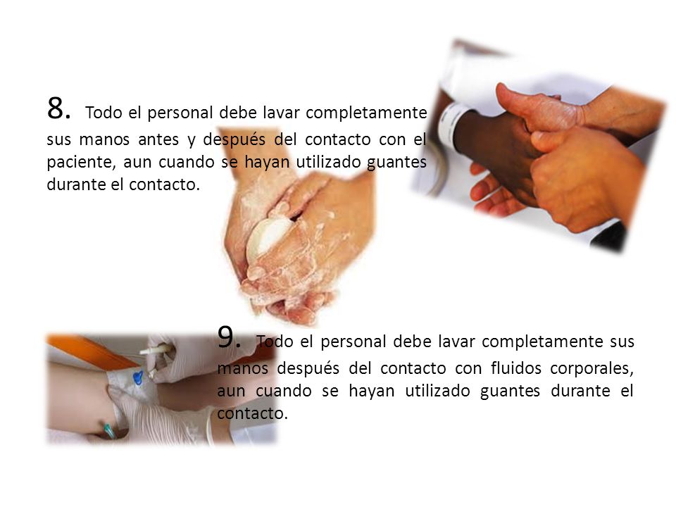 8. Todo el personal debe lavar completamente sus manos antes y después del contacto con el paciente, aun cuando se hayan utilizado guantes durante el contacto.