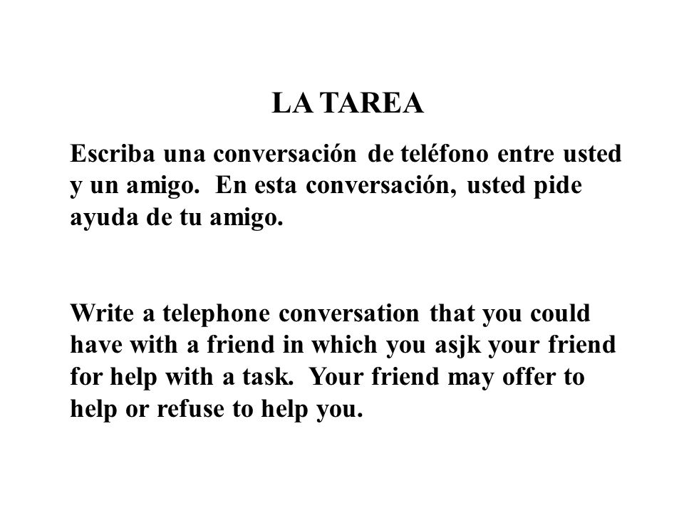 LA TAREA Escriba una conversación de teléfono entre usted y un amigo. En esta conversación, usted pide ayuda de tu amigo.