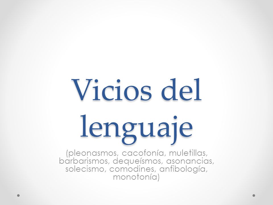 Vicios del lenguaje (pleonasmos, cacofonía, muletillas, barbarismos, dequeísmos, asonancias, solecismo, comodines, anfibología, monotonía)
