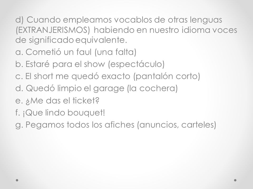 d) Cuando empleamos vocablos de otras lenguas (EXTRANJERISMOS) habiendo en nuestro idioma voces de significado equivalente.