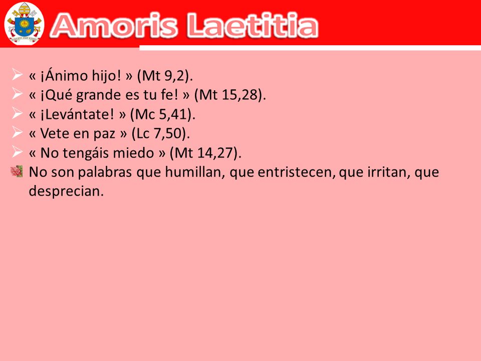 « ¡Ánimo hijo! » (Mt 9,2). « ¡Qué grande es tu fe! » (Mt 15,28). « ¡Levántate! » (Mc 5,41). « Vete en paz » (Lc 7,50).