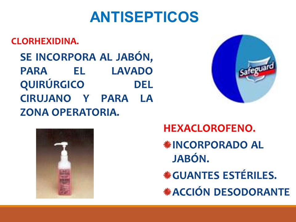 ANTISEPTICOS CLORHEXIDINA. SE INCORPORA AL JABÓN, PARA EL LAVADO QUIRÚRGICO DEL CIRUJANO Y PARA LA ZONA OPERATORIA.