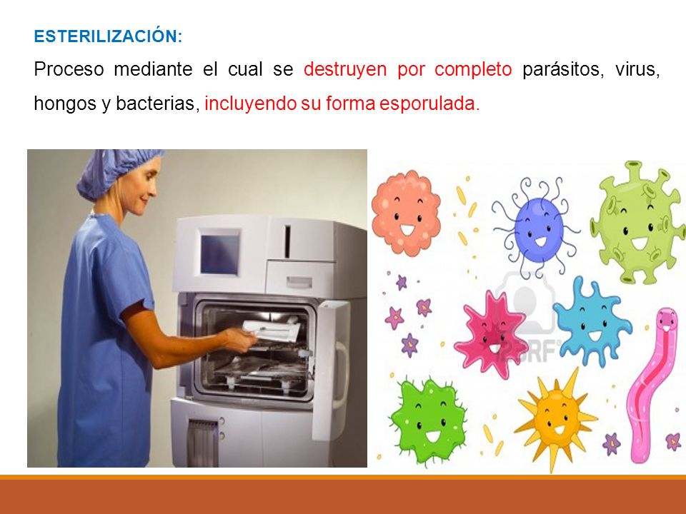ESTERILIZACIÓN: Proceso mediante el cual se destruyen por completo parásitos, virus, hongos y bacterias, incluyendo su forma esporulada.