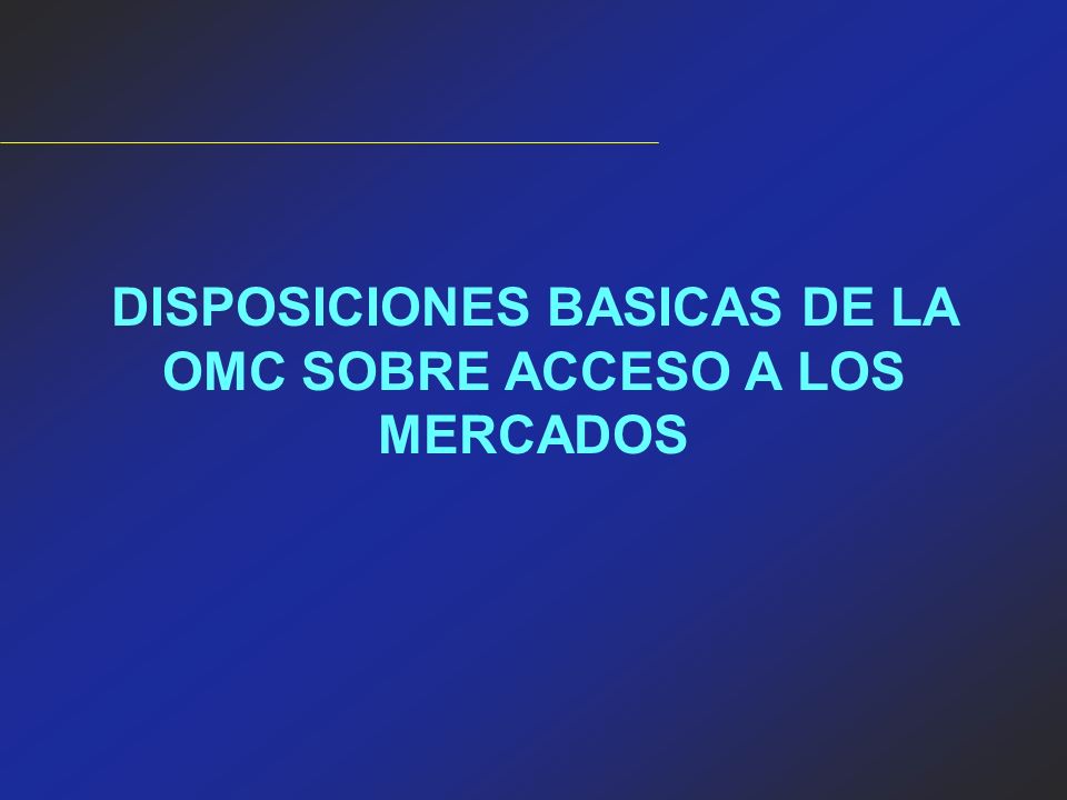 DISPOSICIONES BASICAS DE LA OMC SOBRE ACCESO A LOS MERCADOS