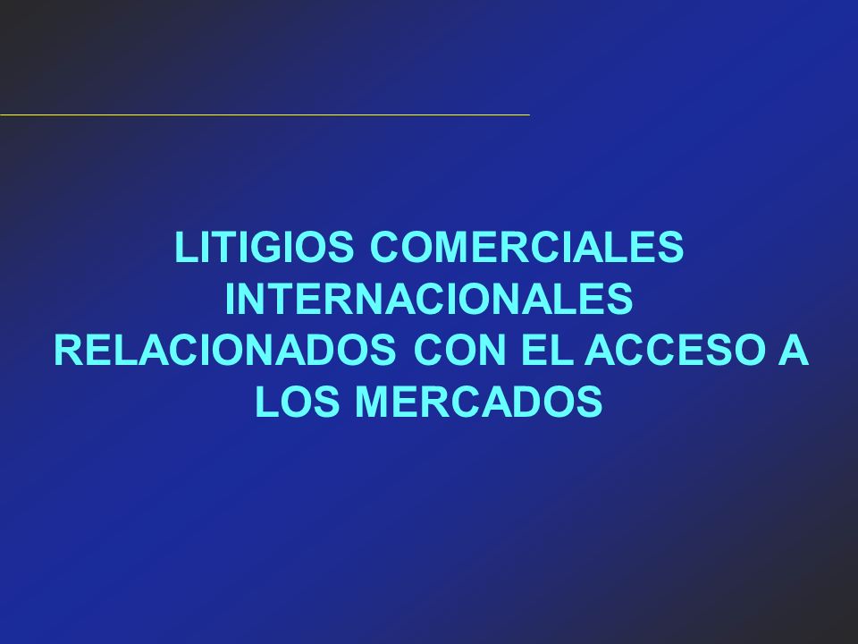 LITIGIOS COMERCIALES INTERNACIONALES RELACIONADOS CON EL ACCESO A LOS MERCADOS