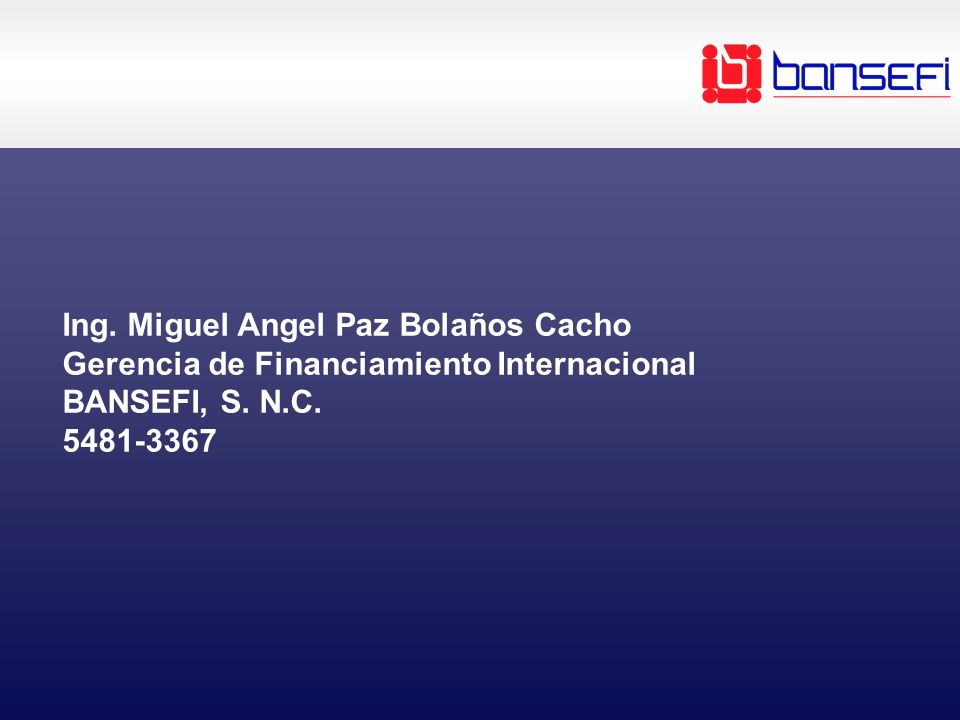 Ing. Miguel Angel Paz Bolaños Cacho Gerencia de Financiamiento Internacional BANSEFI, S.