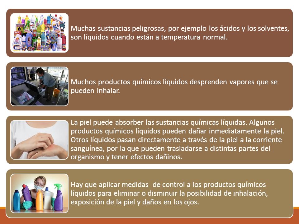 Muchas sustancias peligrosas, por ejemplo los ácidos y los solventes, son líquidos cuando están a temperatura normal.
