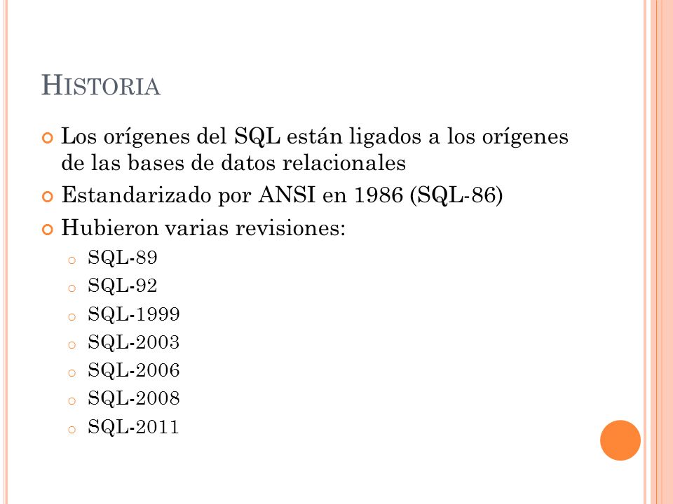 Historia Los orígenes del SQL están ligados a los orígenes de las bases de datos relacionales. Estandarizado por ANSI en 1986 (SQL-86)