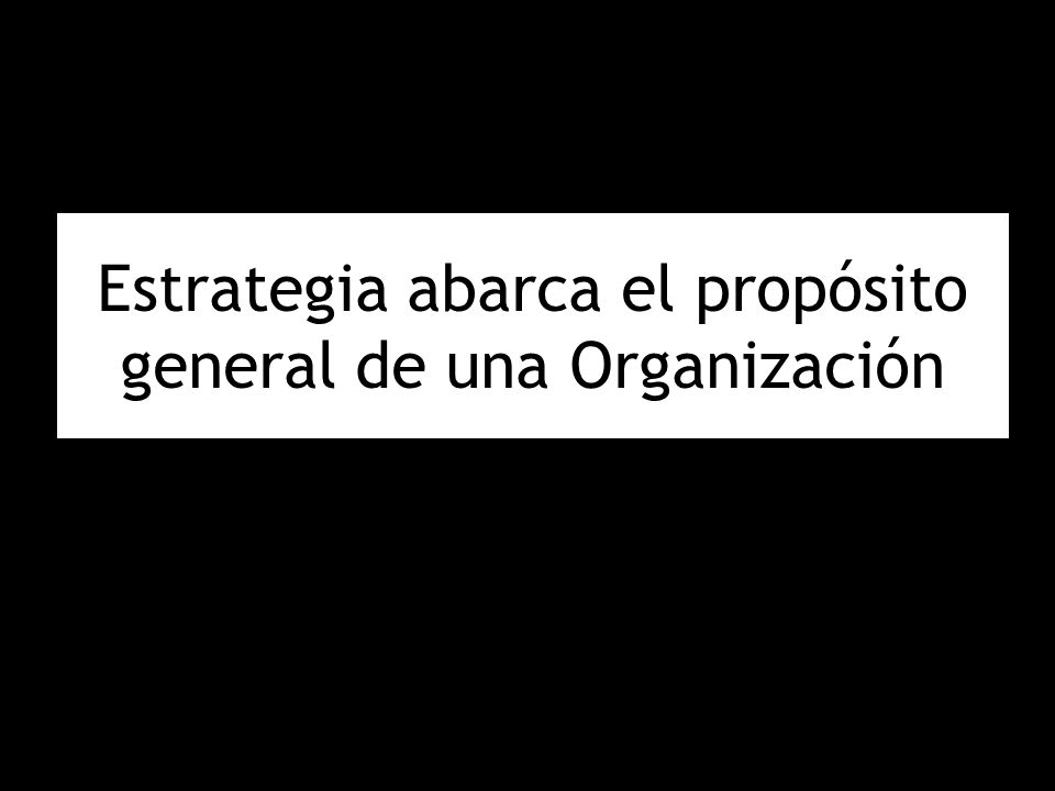 Estrategia abarca el propósito general de una Organización
