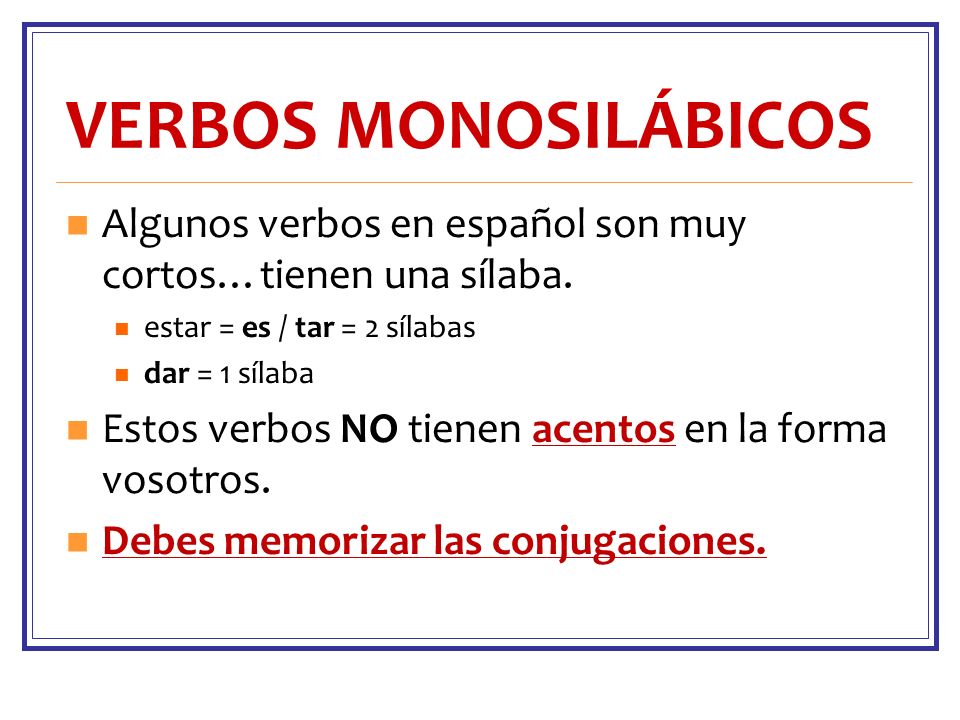 VERBOS MONOSILÁBICOS Algunos verbos en español son muy cortos…tienen una sílaba. estar = es / tar = 2 sílabas.