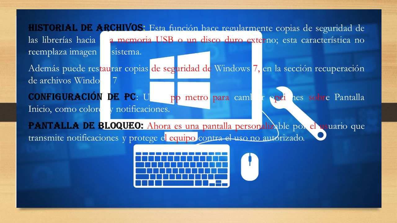 Historial de Archivos: Esta función hace regularmente copias de seguridad de las librerías hacia una memoria USB o un disco duro externo; esta característica no reemplaza imagen de sistema.