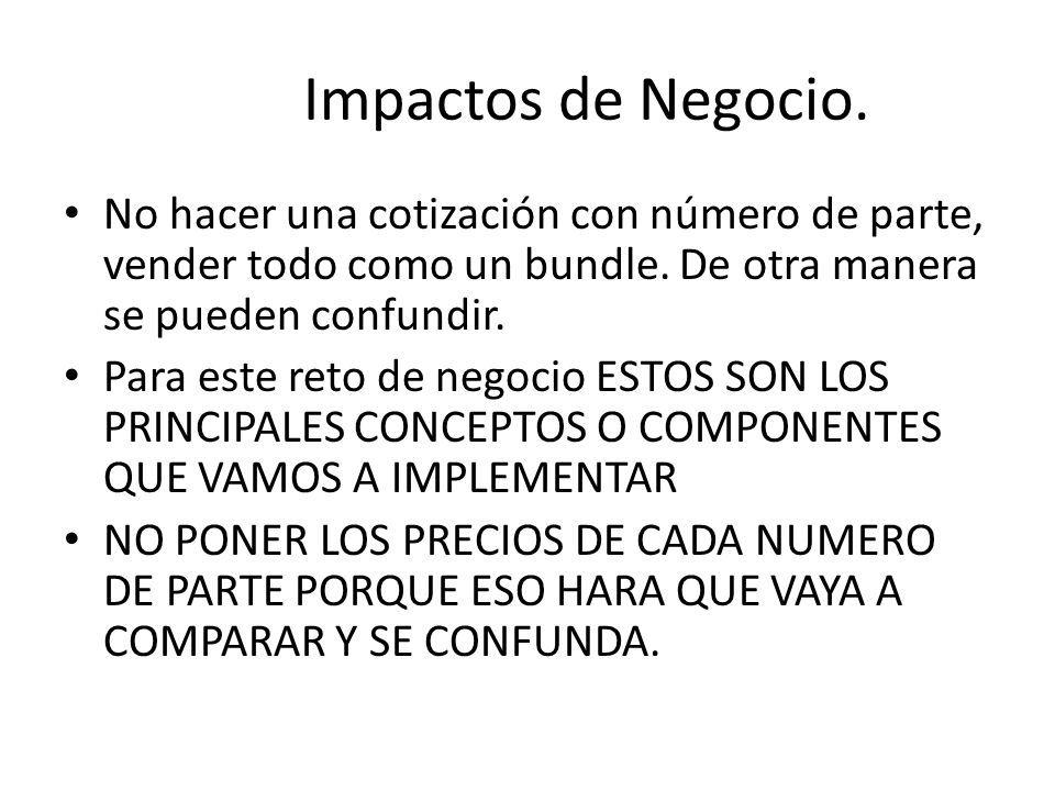 Impactos de Negocio. No hacer una cotización con número de parte, vender todo como un bundle. De otra manera se pueden confundir.