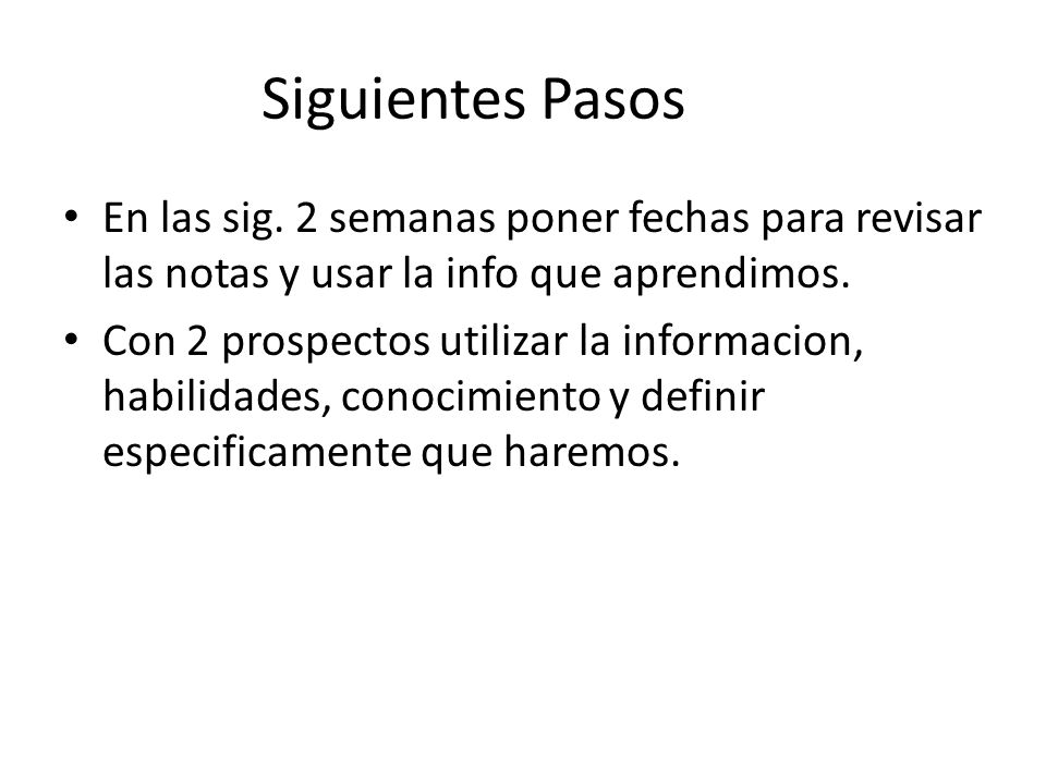 Siguientes Pasos En las sig. 2 semanas poner fechas para revisar las notas y usar la info que aprendimos.