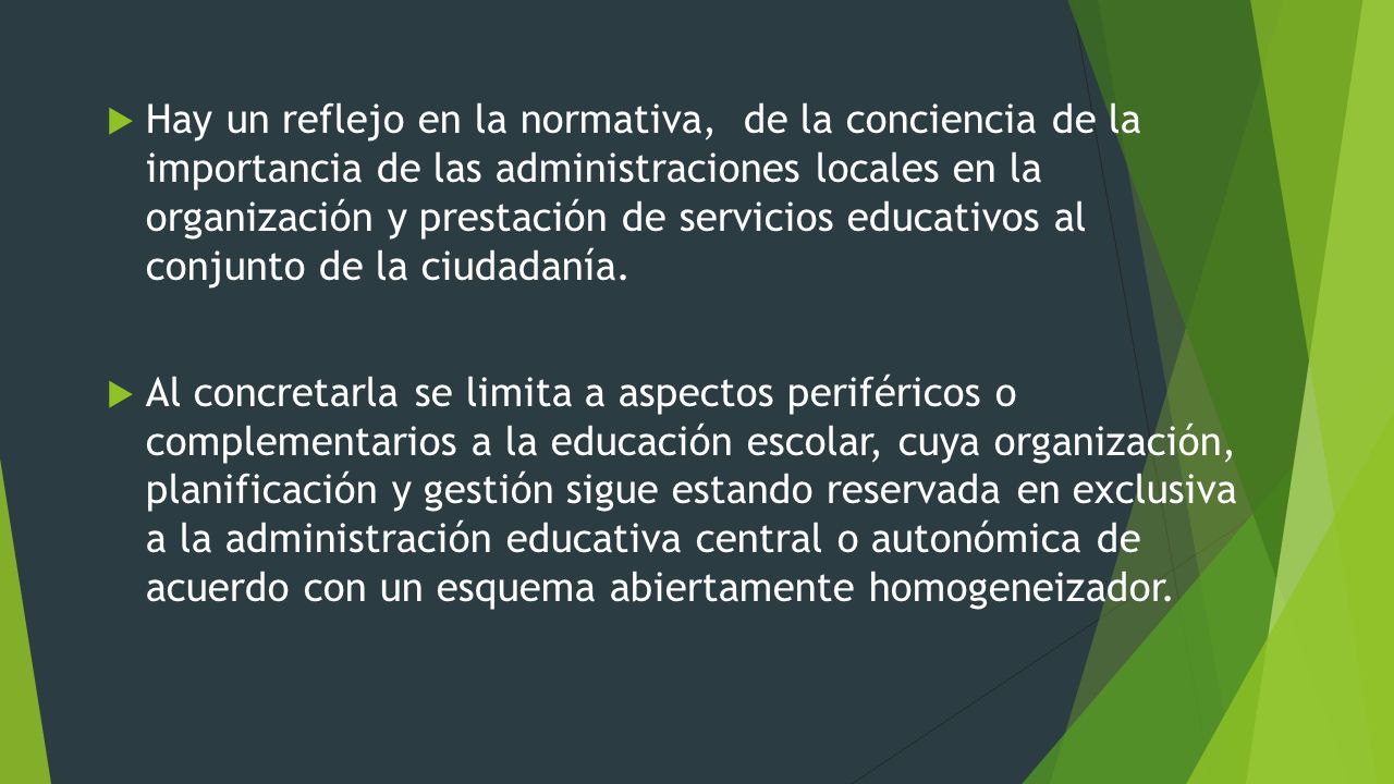 Hay un reflejo en la normativa, de la conciencia de la importancia de las administraciones locales en la organización y prestación de servicios educativos al conjunto de la ciudadanía.