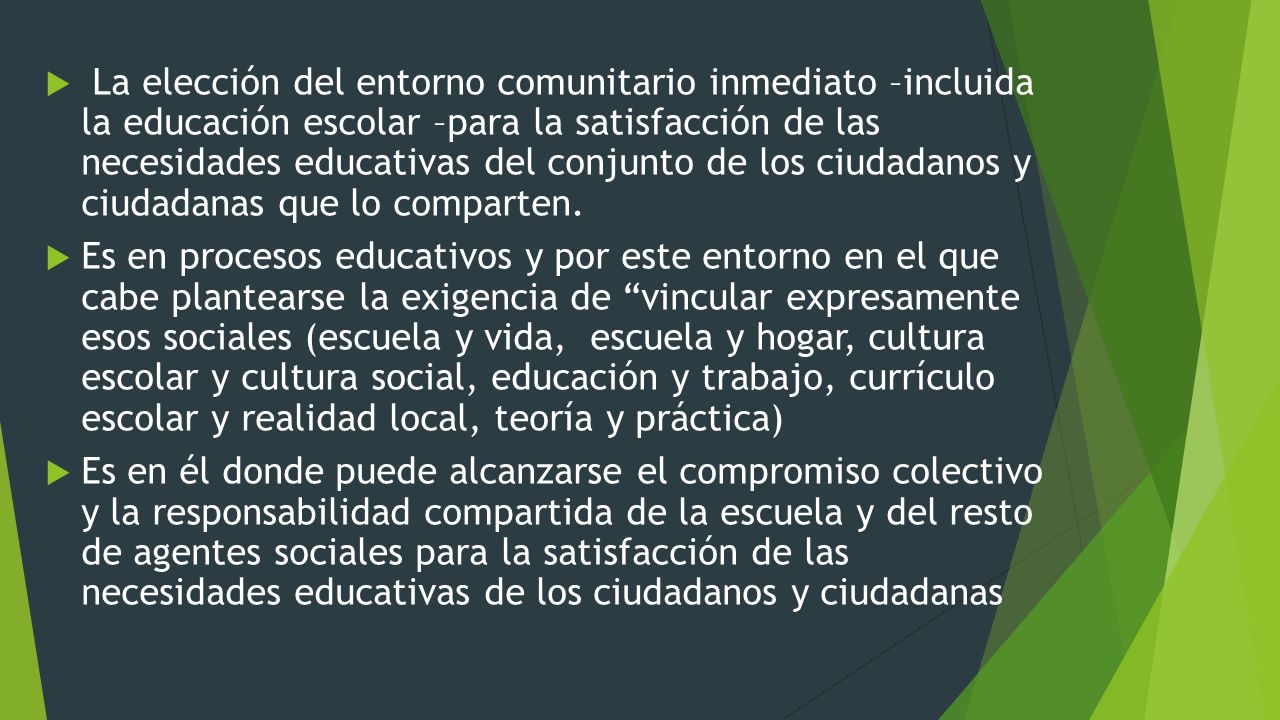 La elección del entorno comunitario inmediato –incluida la educación escolar –para la satisfacción de las necesidades educativas del conjunto de los ciudadanos y ciudadanas que lo comparten.