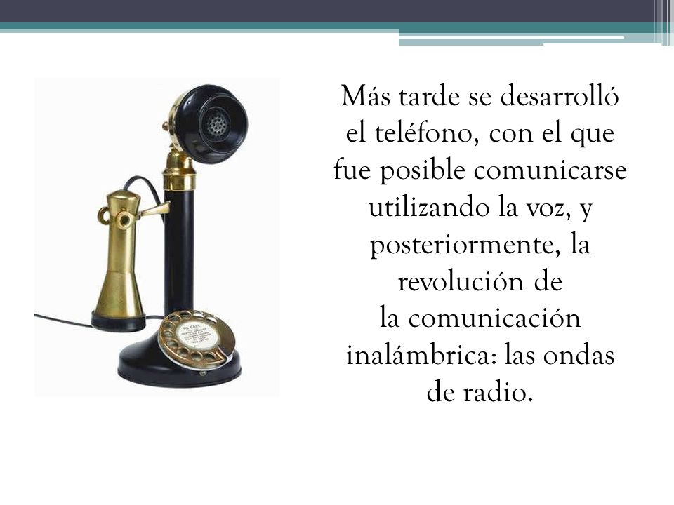 Más tarde se desarrolló el teléfono, con el que fue posible comunicarse utilizando la voz, y posteriormente, la revolución de la comunicación inalámbrica: las ondas de radio.