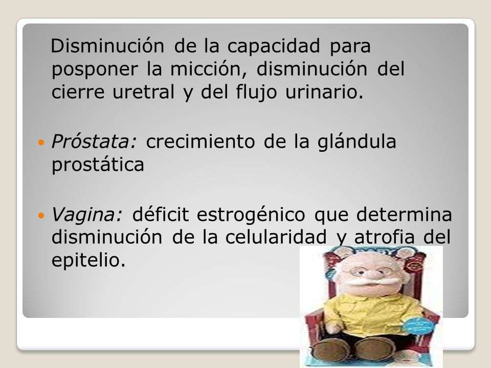 Disminución de la capacidad para posponer la micción, disminución del cierre uretral y del flujo urinario.