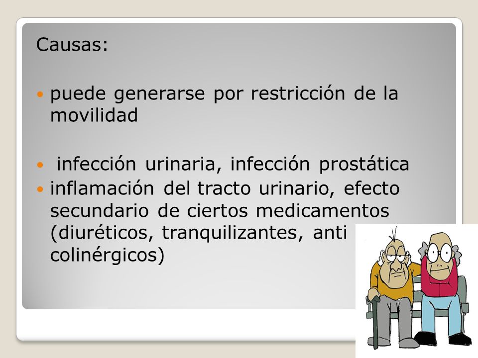 Causas: puede generarse por restricción de la movilidad. infección urinaria, infección prostática.