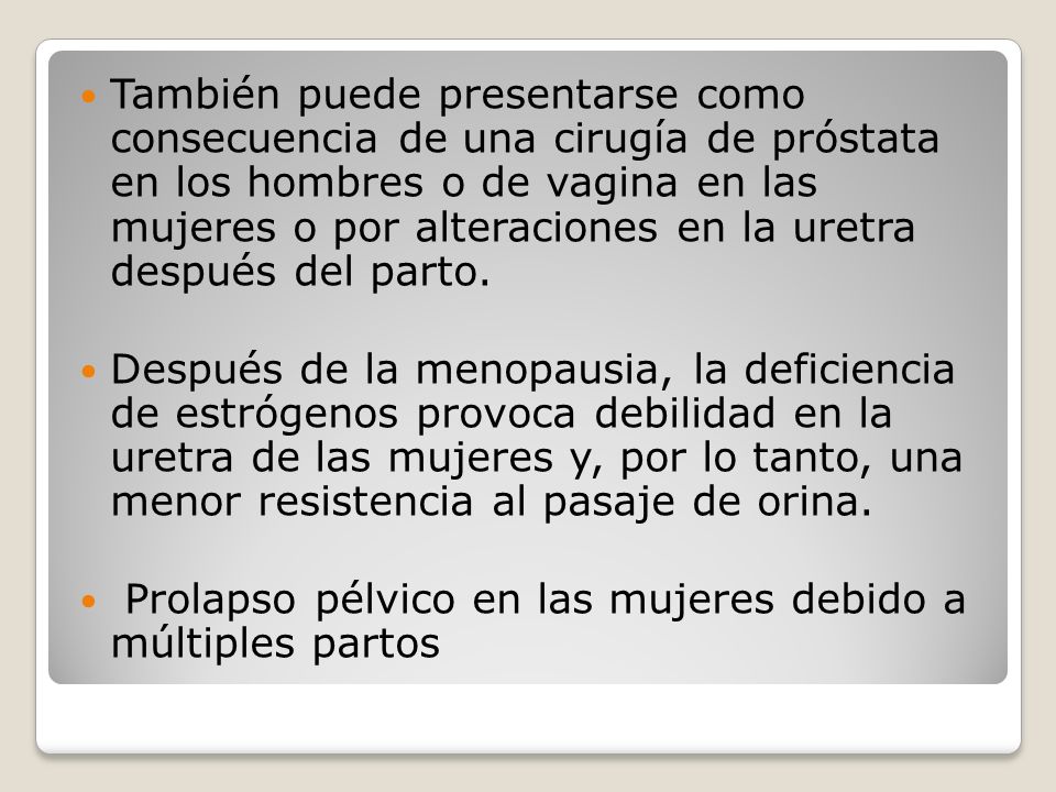 También puede presentarse como consecuencia de una cirugía de próstata en los hombres o de vagina en las mujeres o por alteraciones en la uretra después del parto.