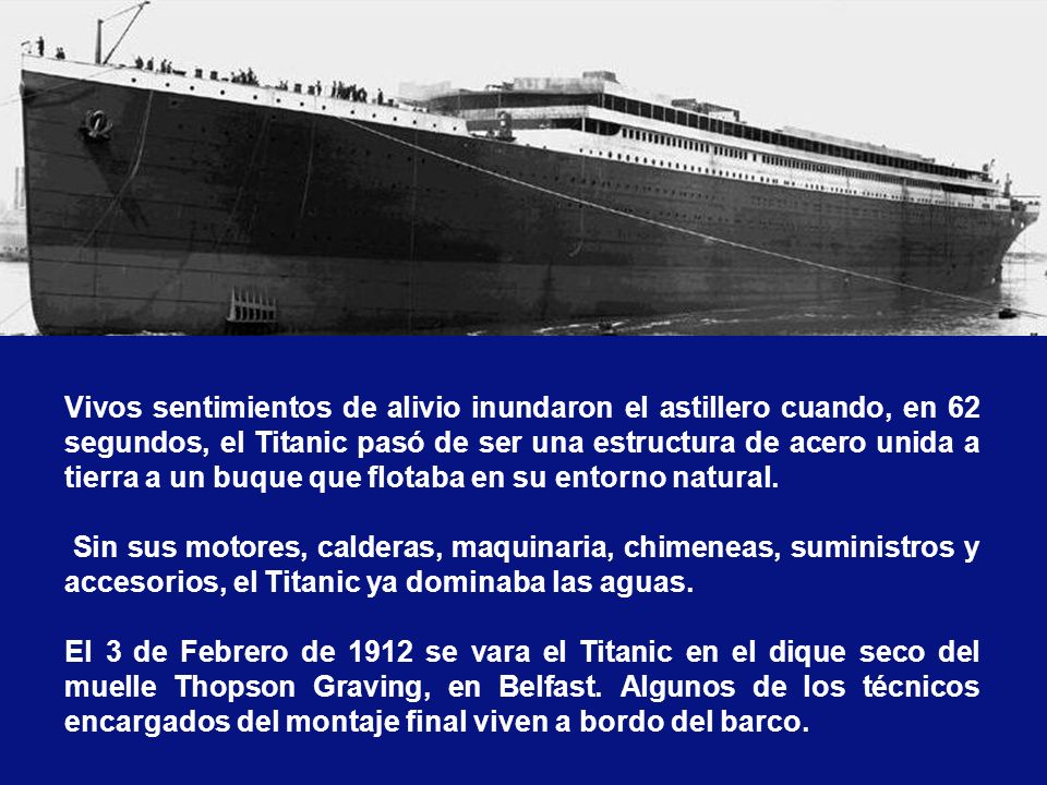 Vivos sentimientos de alivio inundaron el astillero cuando, en 62 segundos, el Titanic pasó de ser una estructura de acero unida a tierra a un buque que flotaba en su entorno natural.