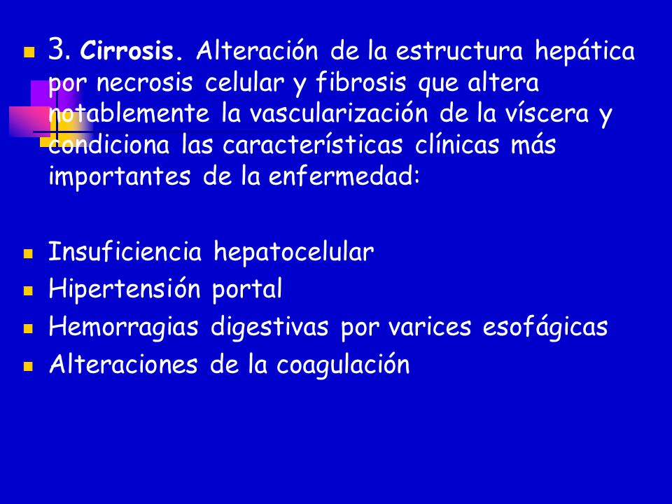 3. Cirrosis. Alteración de la estructura hepática por necrosis celular y fibrosis que altera notablemente la vascularización de la víscera y condiciona las características clínicas más importantes de la enfermedad: