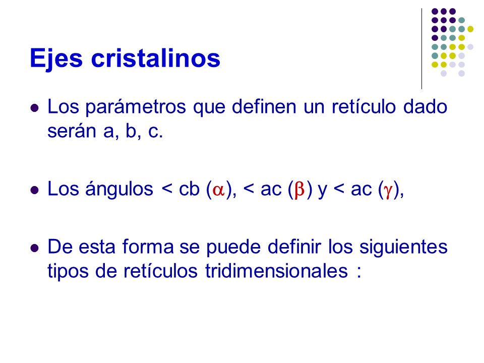 Ejes cristalinos Los parámetros que definen un retículo dado serán a, b, c. Los ángulos < cb (), < ac () y < ac (),