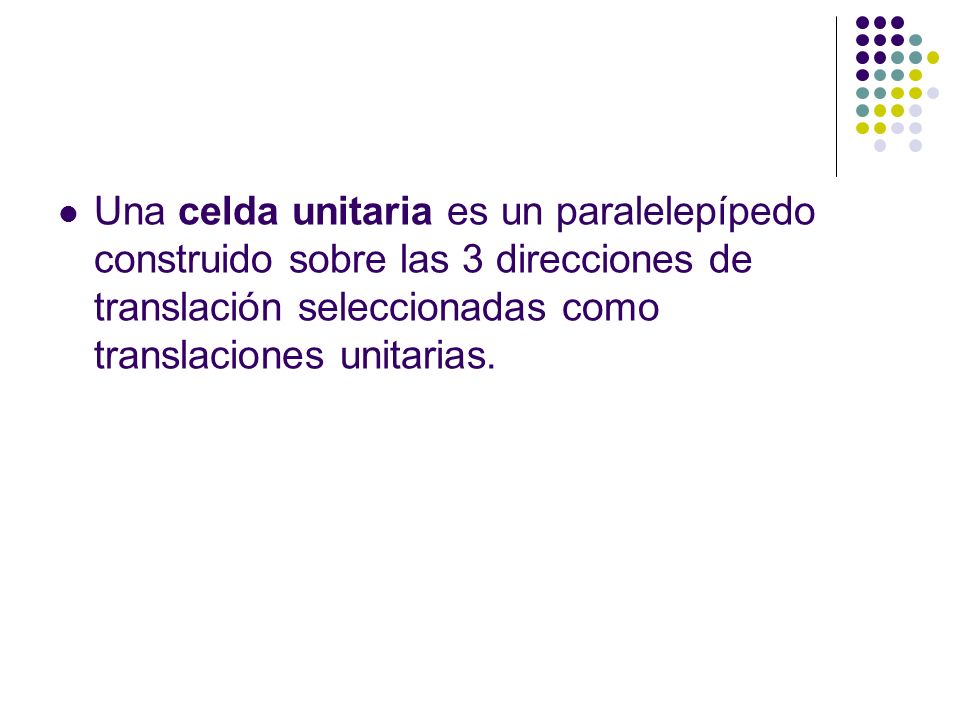 CELDA UNIDAD Una celda unitaria es un paralelepípedo construido sobre las 3 direcciones de translación seleccionadas como translaciones unitarias.