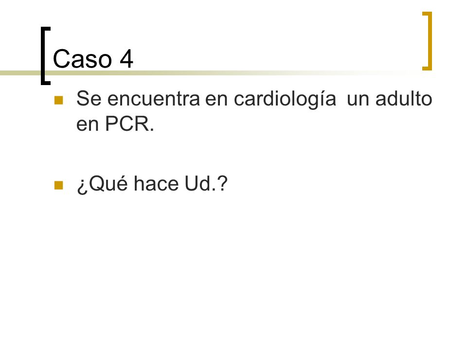 Caso 4 Se encuentra en cardiología un adulto en PCR. ¿Qué hace Ud.