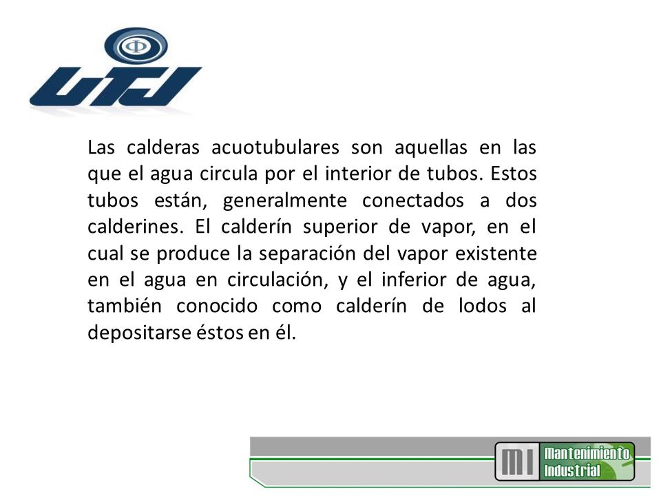 Las calderas acuotubulares son aquellas en las que el agua circula por el interior de tubos.
