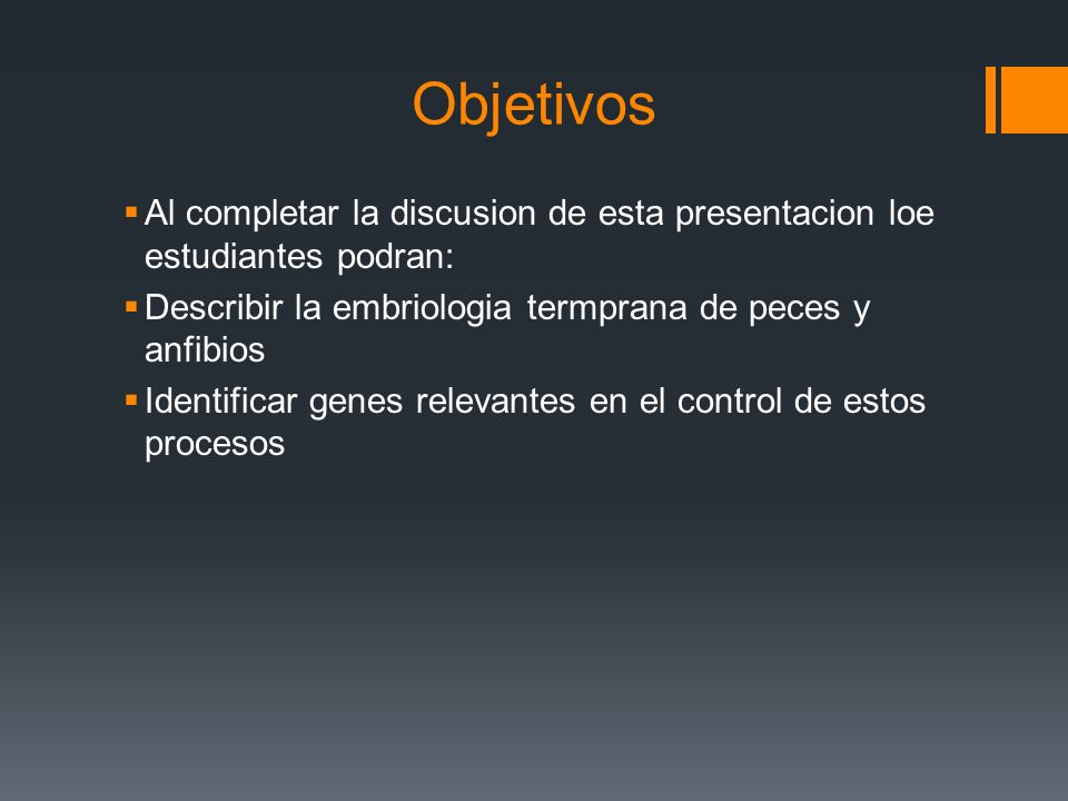 Objetivos Al completar la discusion de esta presentacion loe estudiantes podran: Describir la embriologia termprana de peces y anfibios.