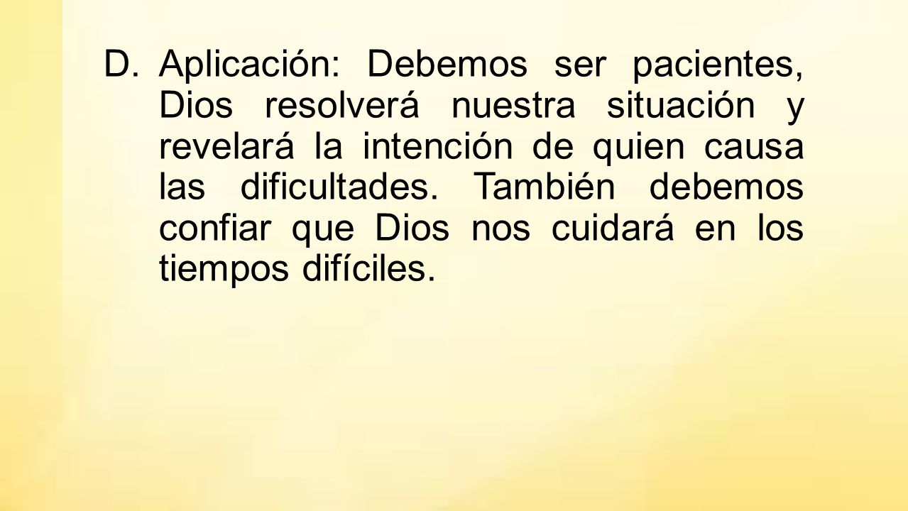 Aplicación: Debemos ser pacientes, Dios resolverá nuestra situación y revelará la intención de quien causa las dificultades.