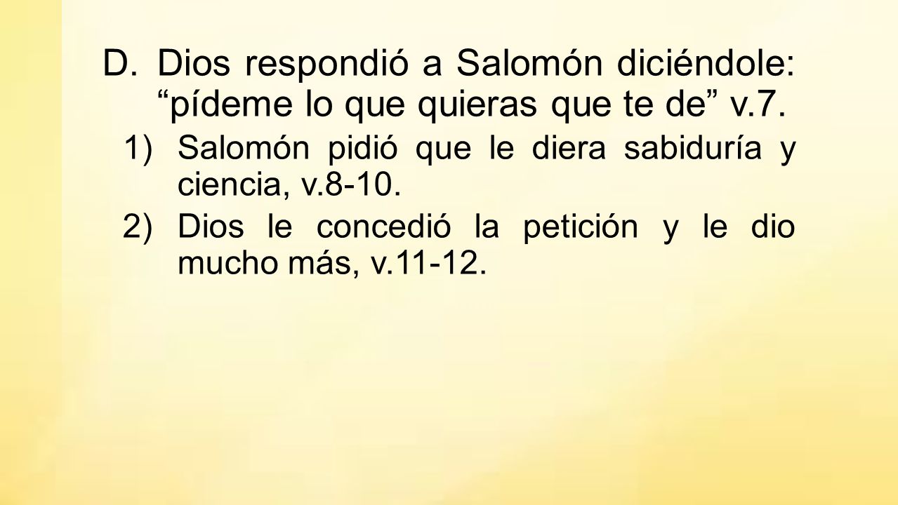 Dios respondió a Salomón diciéndole: pídeme lo que quieras que te de v.7.