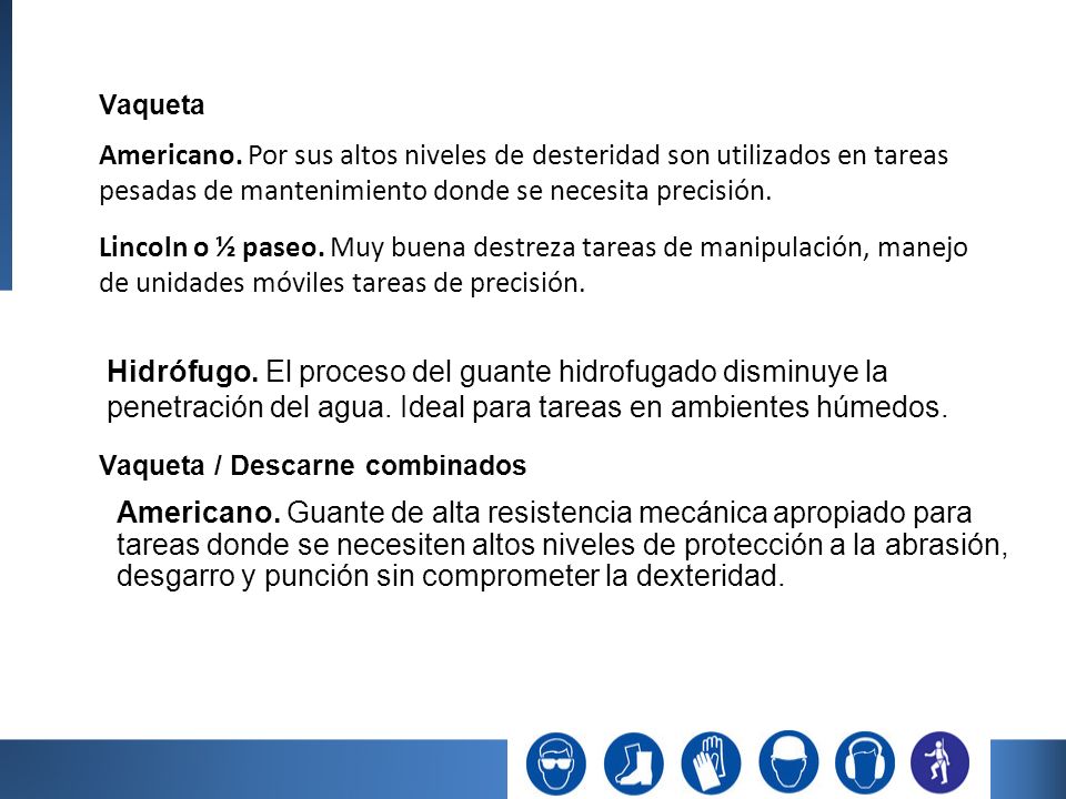 Vaqueta Americano. Por sus altos niveles de desteridad son utilizados en tareas pesadas de mantenimiento donde se necesita precisión.