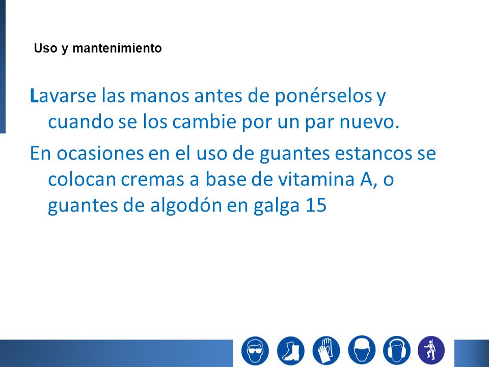 Uso y mantenimiento Lavarse las manos antes de ponérselos y cuando se los cambie por un par nuevo.
