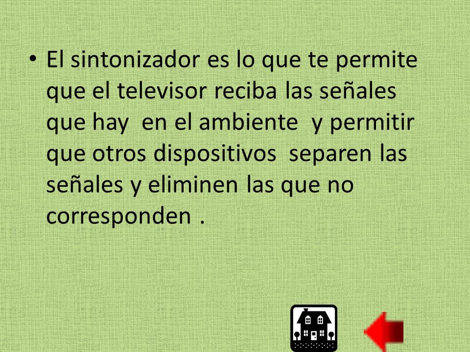 El sintonizador es lo que te permite que el televisor reciba las señales que hay en el ambiente y permitir que otros dispositivos separen las señales y eliminen las que no corresponden .