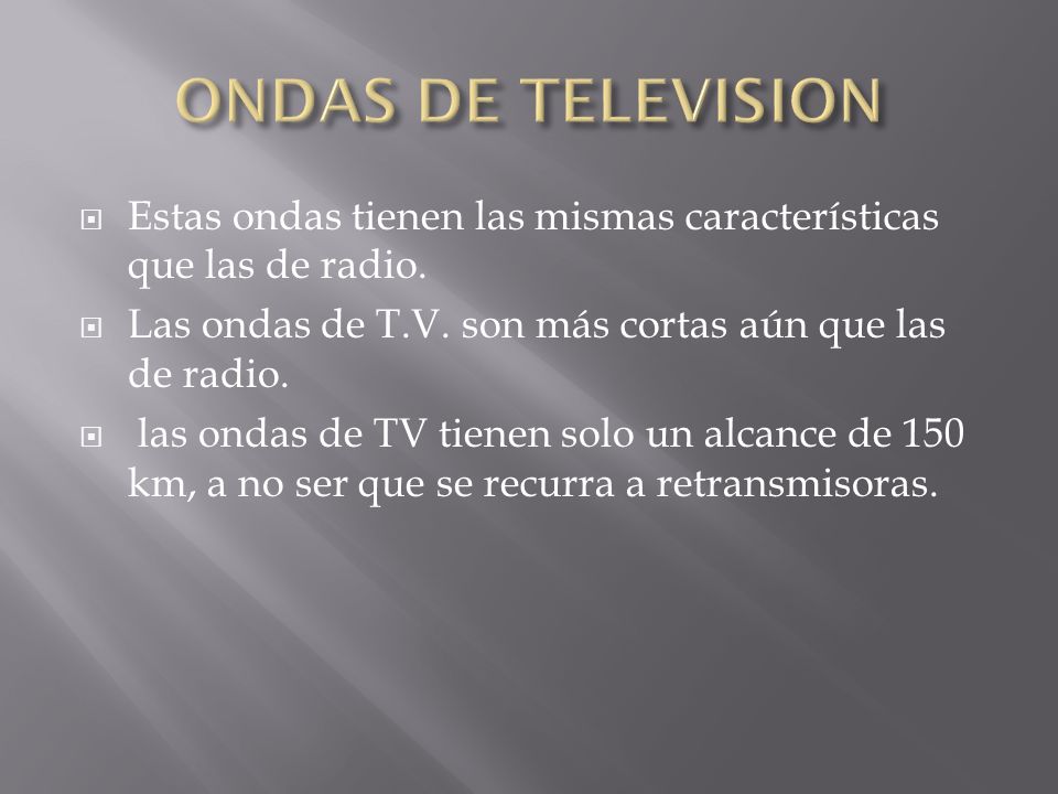 ONDAS DE TELEVISION Estas ondas tienen las mismas características que las de radio. Las ondas de T.V. son más cortas aún que las de radio.