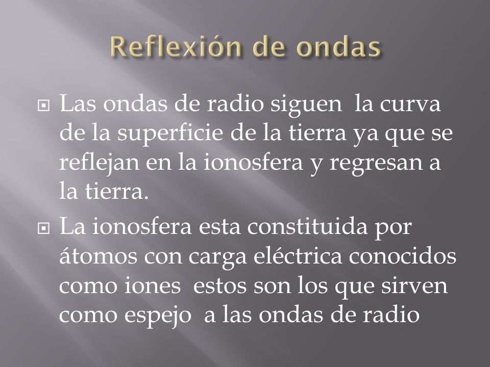 Reflexión de ondas Las ondas de radio siguen la curva de la superficie de la tierra ya que se reflejan en la ionosfera y regresan a la tierra.