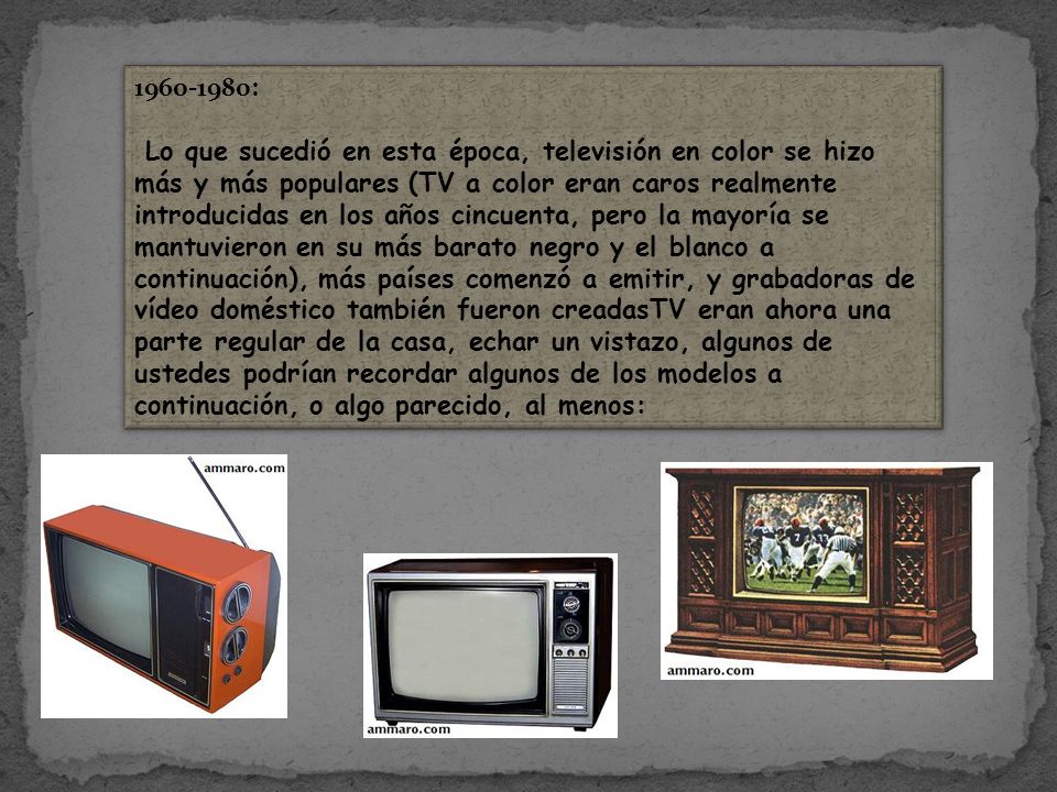 : Lo que sucedió en esta época, televisión en color se hizo más y más populares (TV a color eran caros realmente introducidas en los años cincuenta, pero la mayoría se mantuvieron en su más barato negro y el blanco a continuación), más países comenzó a emitir, y grabadoras de vídeo doméstico también fueron creadasTV eran ahora una parte regular de la casa, echar un vistazo, algunos de ustedes podrían recordar algunos de los modelos a continuación, o algo parecido, al menos: