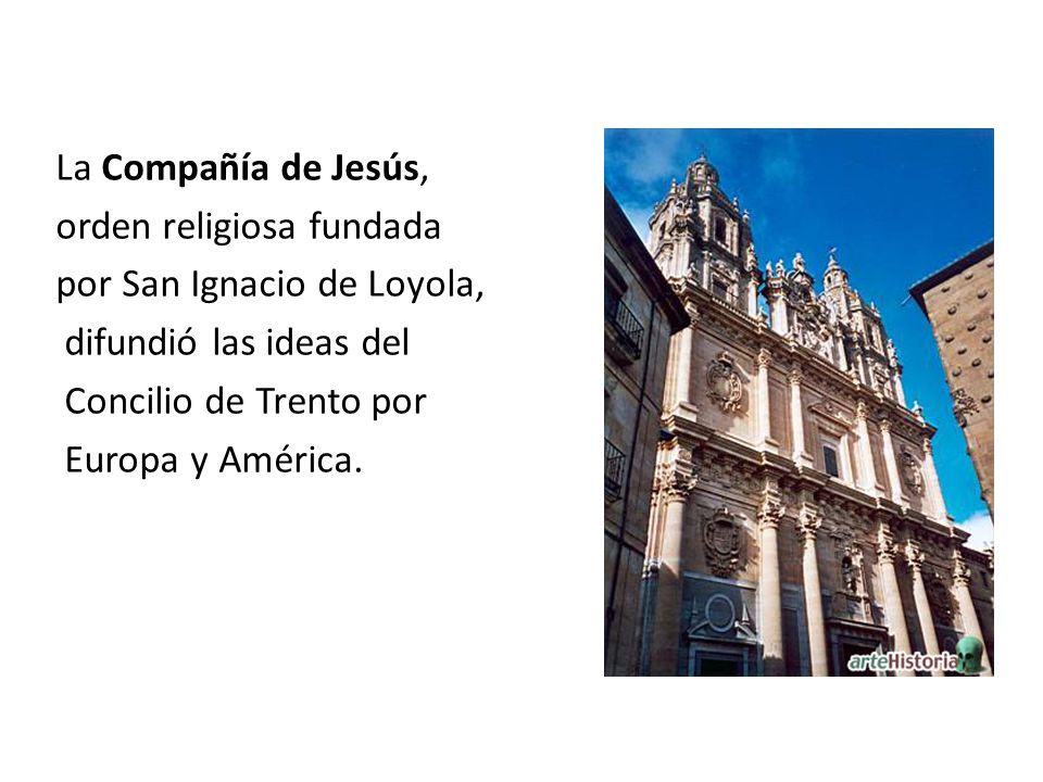 La Compañía de Jesús, orden religiosa fundada por San Ignacio de Loyola, difundió las ideas del Concilio de Trento por Europa y América.