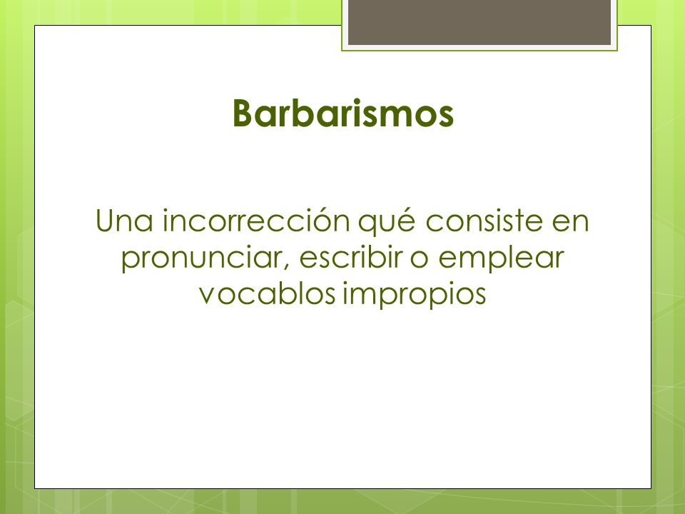 Barbarismos Una incorrección qué consiste en pronunciar, escribir o emplear vocablos impropios