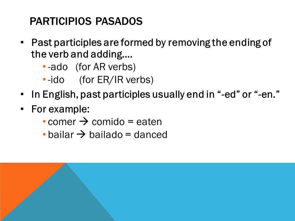 Participios pasados Past participles are formed by removing the ending of the verb and adding…. -ado (for AR verbs)