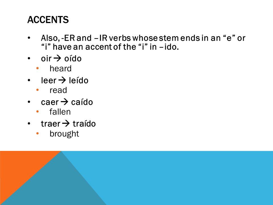 Accents Also, -ER and –IR verbs whose stem ends in an e or i have an accent of the i in –ido.