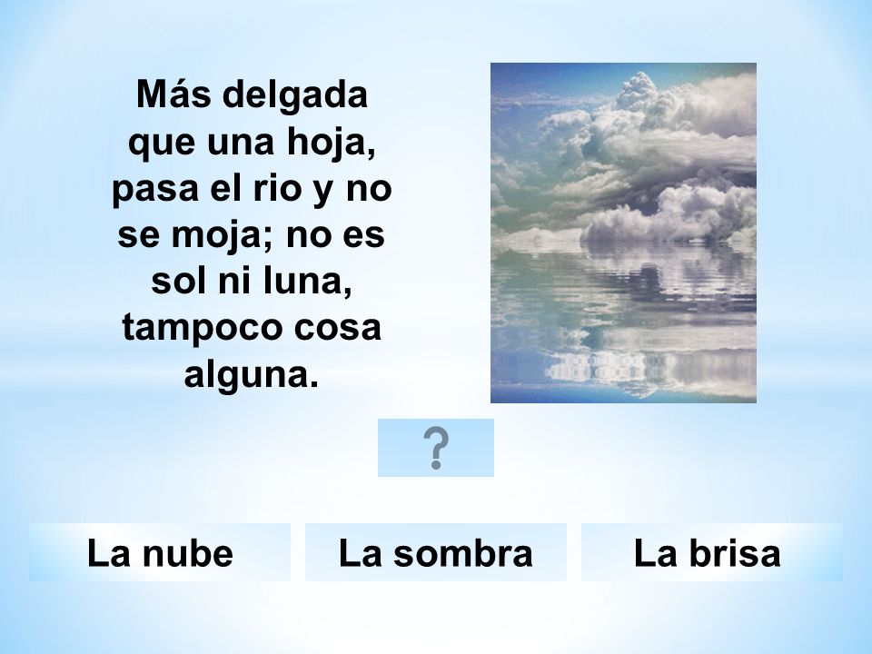 Más delgada que una hoja, pasa el rio y no se moja; no es sol ni luna, tampoco cosa alguna.