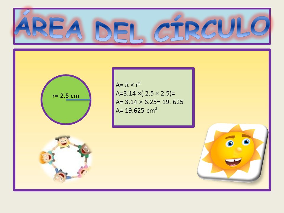 ÁREA DEL CÍRCULO A= π × r² A=3.14 ×( 2.5 × 2.5)= r= 2.5 cm